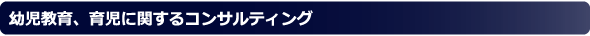 幼児教育、育児に関するコンサルティング